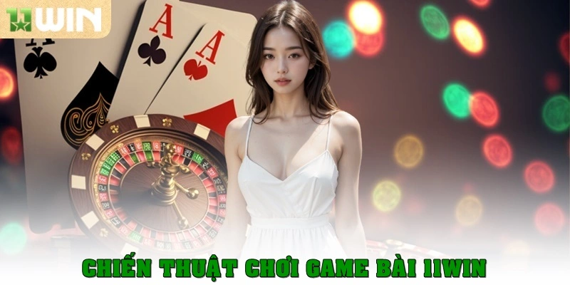 Chiến thuật chơi game bài 11WIN