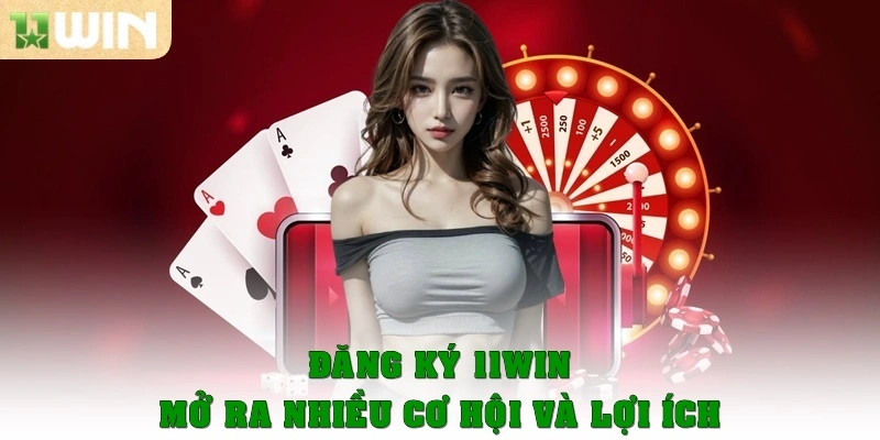 Đăng ký 11win mở ra nhiều cơ hội và lợi ích không ngờ