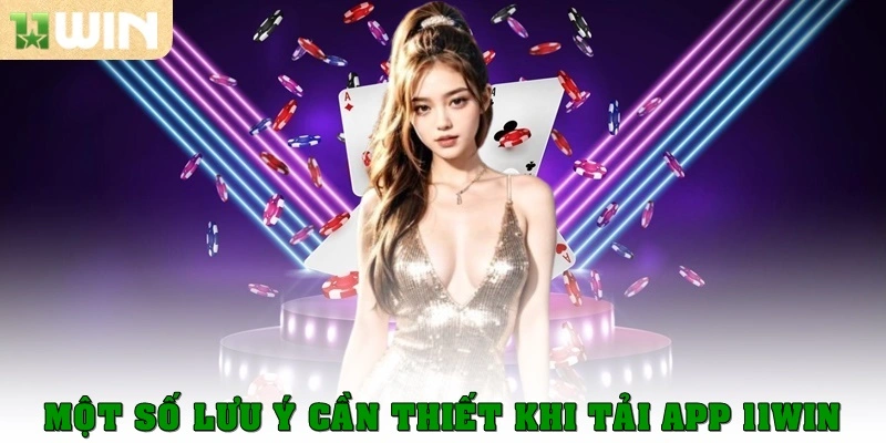 Một số lưu ý cần thiết khi tải app 11WIN